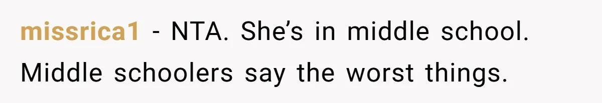 missrica1 − NTA. She’s in middle school. Middle schoolers say the worst things.