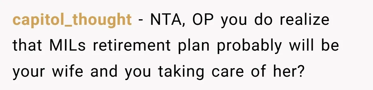 capitol_thought − NTA, OP you do realize that MILs retirement plan probably will be your wife and you taking care of her?