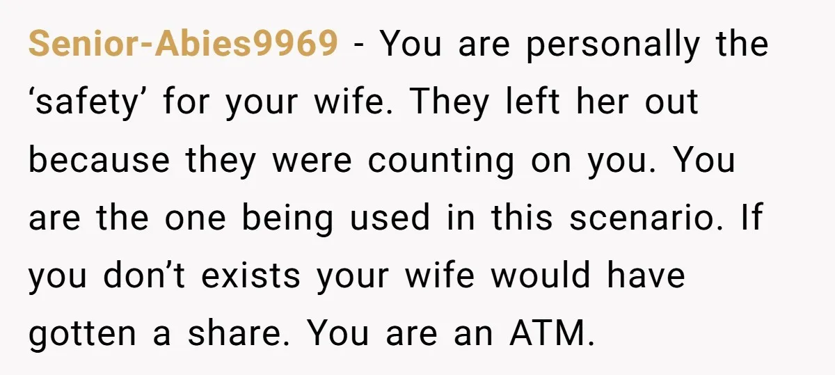 Senior-Abies9969 − You are personally the ‘safety’ for your wife. They left her out because they were counting on you. You are the one being used in this scenario. If...