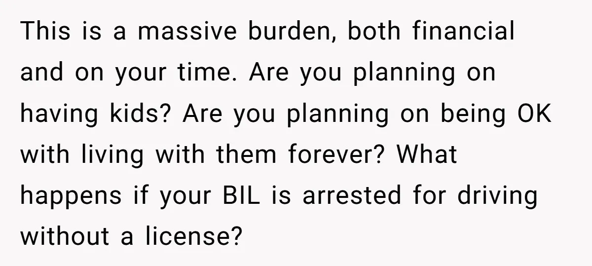 This is a massive burden, both financial and on your time. Are you planning on having kids? Are you planning on being OK with living with them forever? What happens...