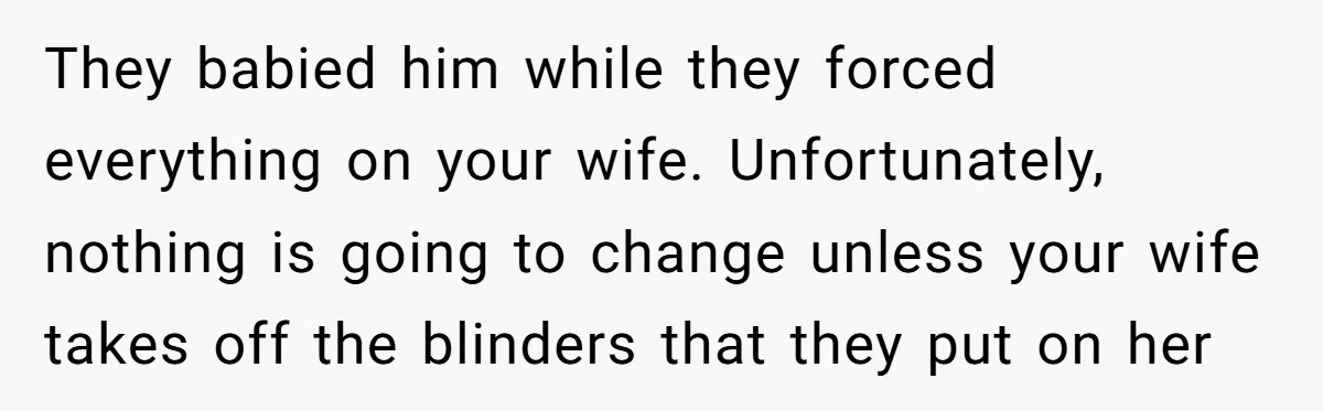 They babied him while they forced everything on your wife. Unfortunately, nothing is going to change unless your wife takes off the blinders that they put on her
