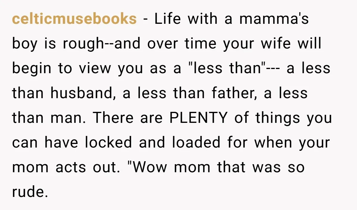 celticmusebooks - Life with a mamma's boy is rough--and over time your wife will begin to view you as a "less than"--- a less than husband, a less than father,...