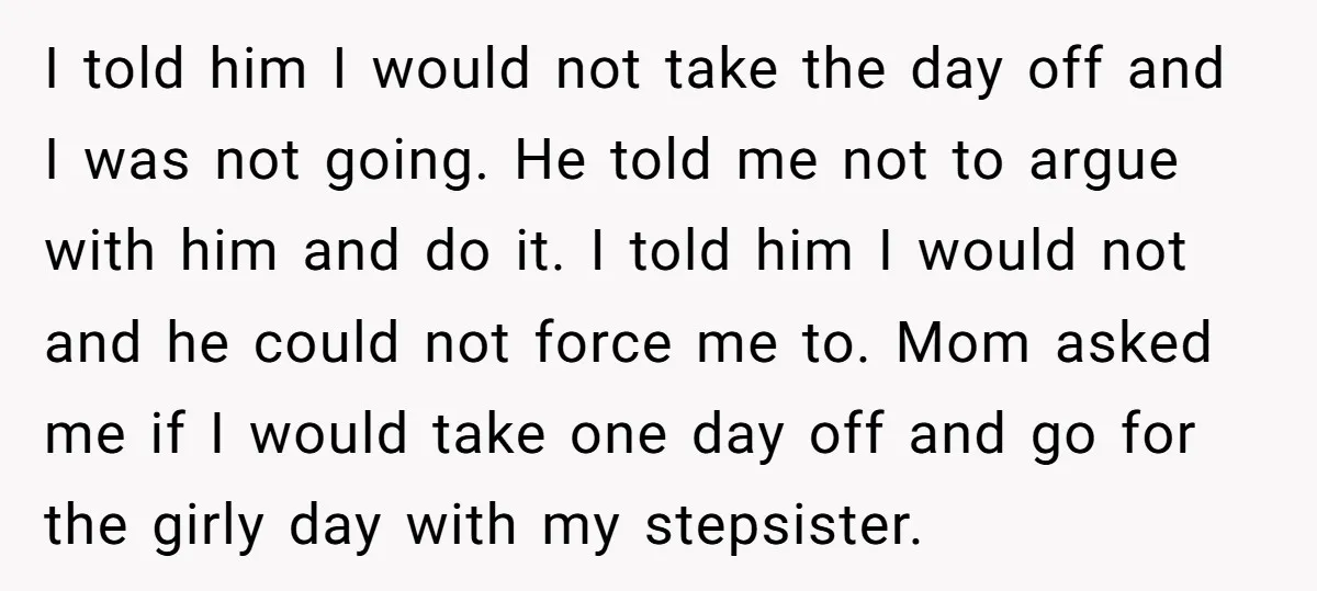 I told him I would not take the day off and I was not going. He told me not to argue with him and do it. I told him I...