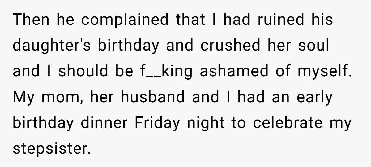 Then he complained that I had ruined his daughter's birthday and crushed her soul and I should be f__king ashamed of myself. My mom, her husband and I had an...