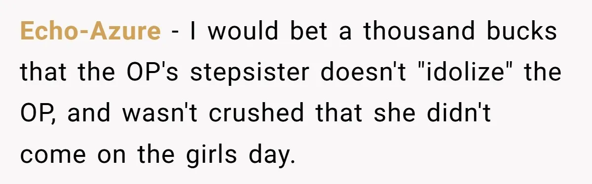 Echo-Azure − I would bet a thousand bucks that the OP's stepsister doesn't "idolize" the OP, and wasn't crushed that she didn't come on the girls day.