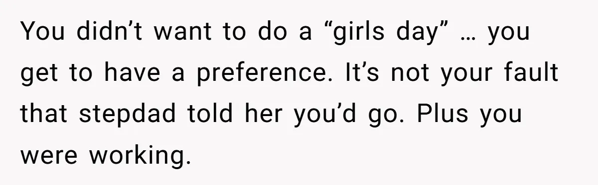 You didn’t want to do a “girls day” … you get to have a preference. It’s not your fault that stepdad told her you’d go. Plus you were working.