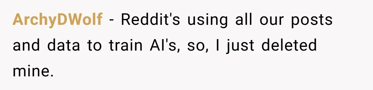 ArchyDWolf − Reddit's using all our posts and data to train AI's, so, I just deleted mine.