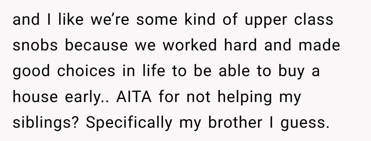 and I like we’re some kind of upper class snobs because we worked hard and made good choices in life to be able to buy a house early.. AITA for...