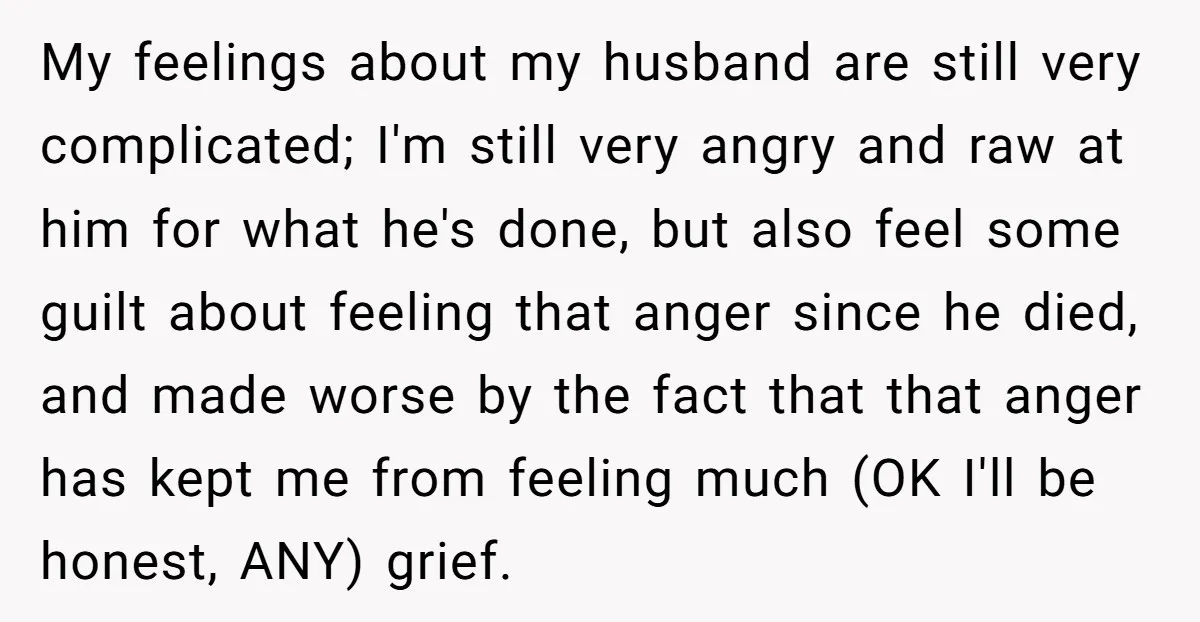 My feelings about my husband are still very complicated; I'm still very angry and raw at him for what he's done, but also feel some guilt about feeling that anger...