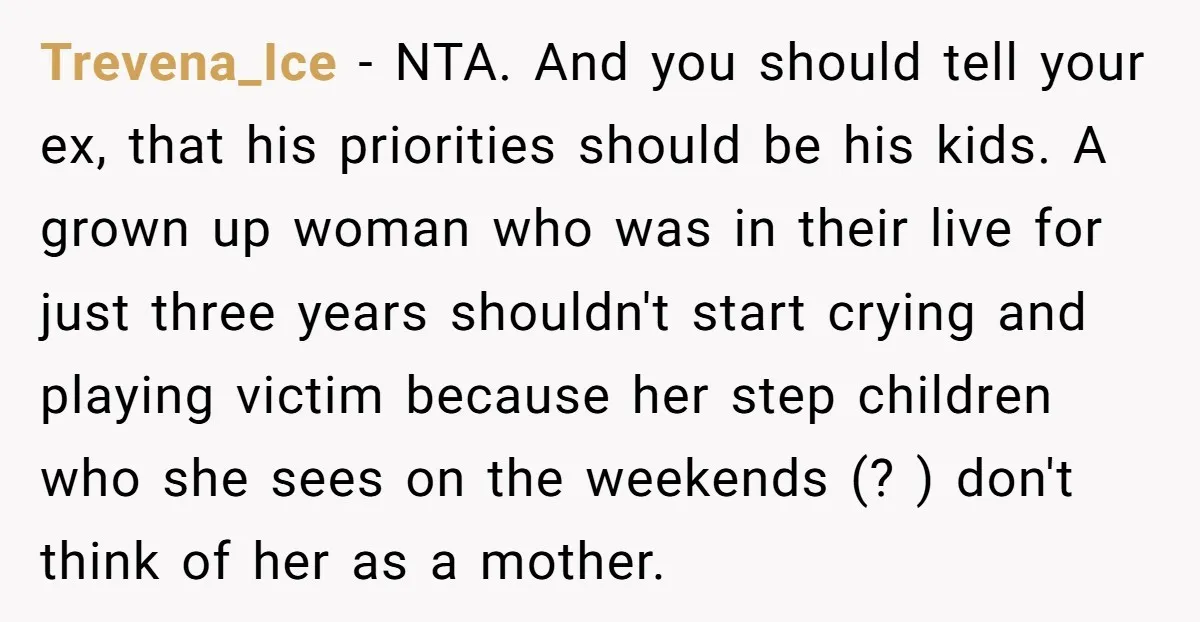 Trevena_Ice - NTA. And you should tell your ex, that his priorities should be his kids. A grown up woman who was in their live for just three years shouldn't...