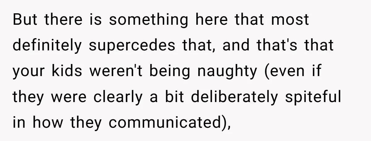 But there is something here that most definitely supercedes that, and that's that your kids weren't being naughty (even if they were clearly a bit deliberately spiteful in how they...