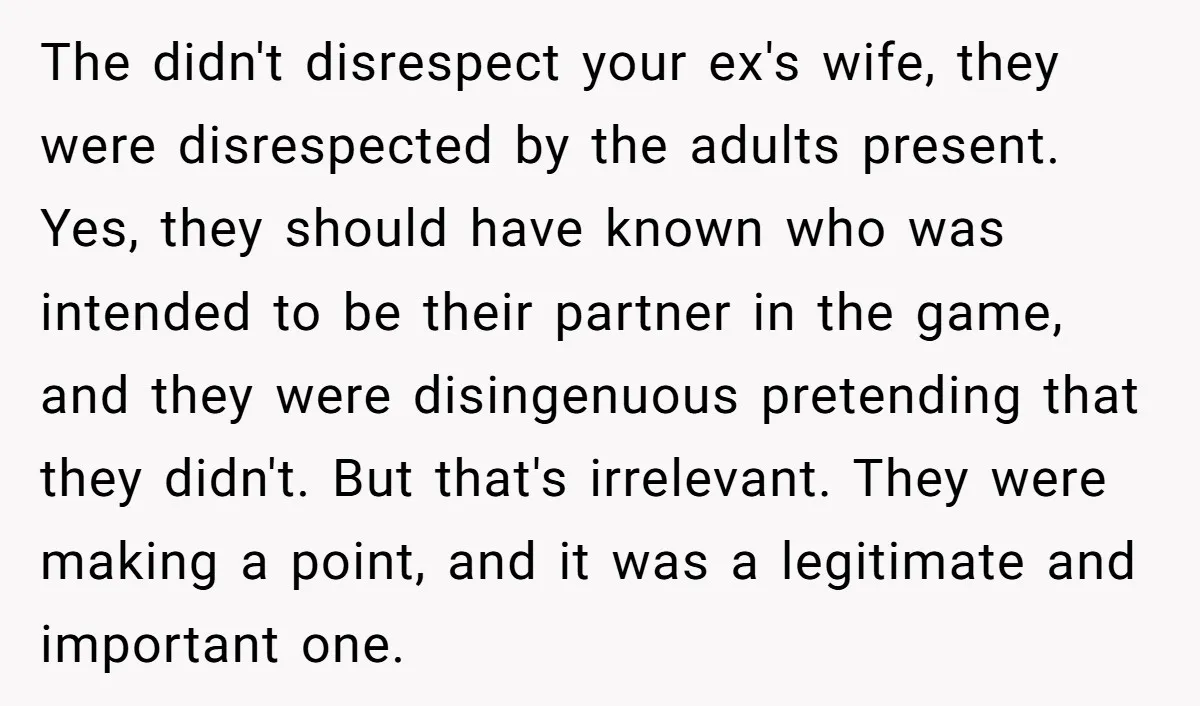The didn't disrespect your ex's wife, they were disrespected by the adults present. Yes, they should have known who was intended to be their partner in the game, and they...