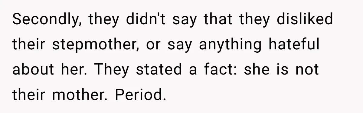 Secondly, they didn't say that they disliked their stepmother, or say anything hateful about her. They stated a fact: she is not their mother. Period.