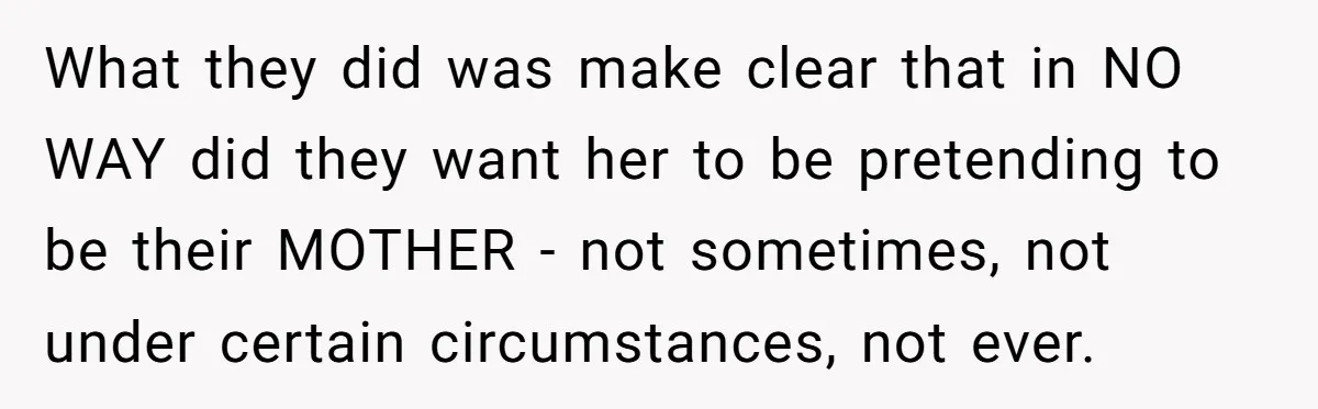 What they did was make clear that in NO WAY did they want her to be pretending to be their MOTHER - not sometimes, not under certain circumstances, not ever.