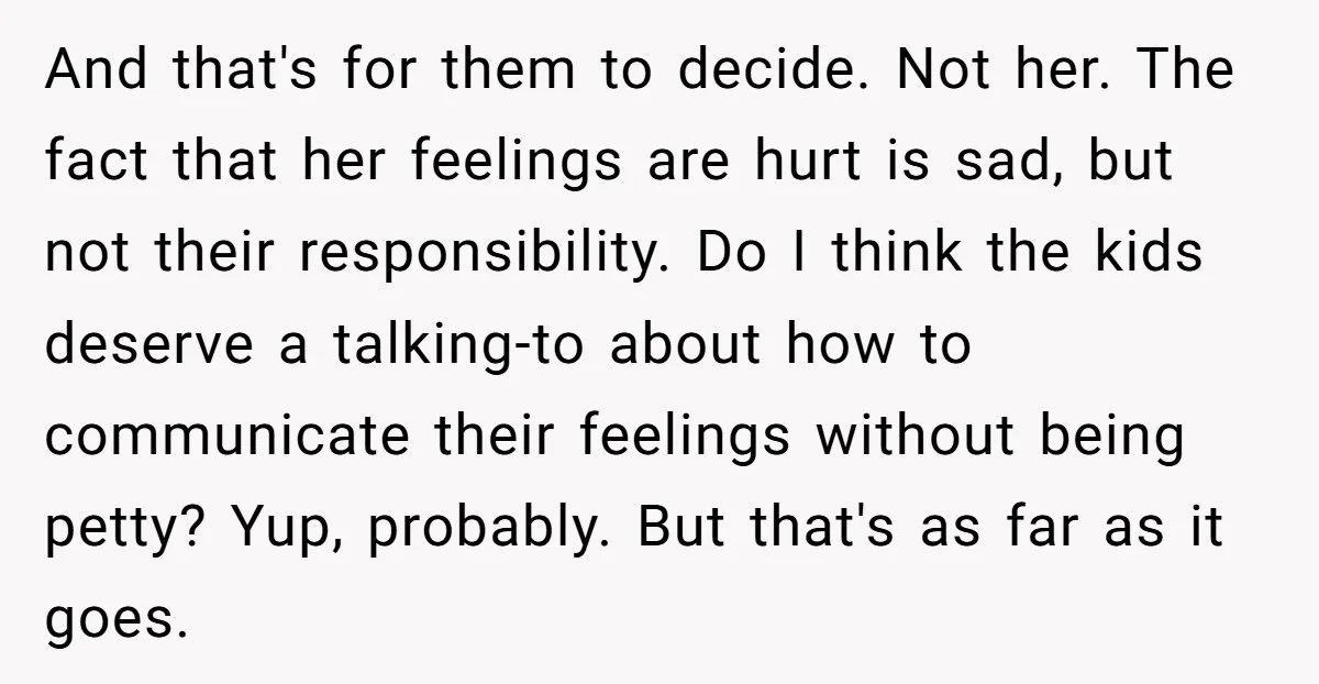 And that's for them to decide. Not her. The fact that her feelings are hurt is sad, but not their responsibility. Do I think the kids deserve a talking-to about...