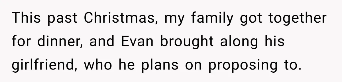 This past Christmas, my family got together for dinner, and Evan brought along his girlfriend, who he plans on proposing to.