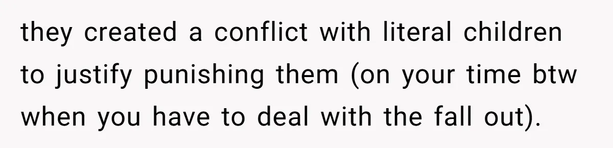 they created a conflict with literal children to justify punishing them (on your time btw when you have to deal with the fall out).