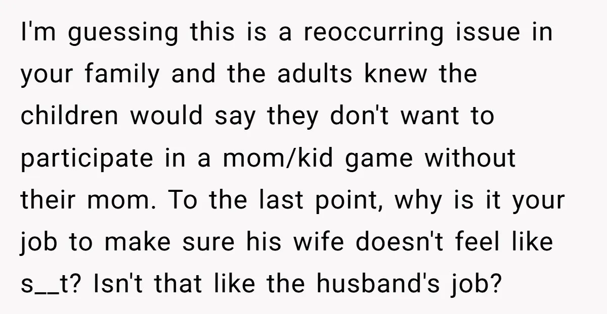 I'm guessing this is a reoccurring issue in your family and the adults knew the children would say they don't want to participate in a mom/kid game without their mom....