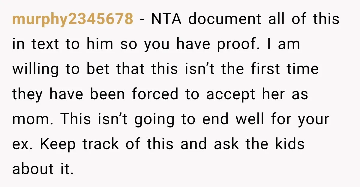 murphy2345678 - NTA document all of this in text to him so you have proof. I am willing to bet that this isn’t the first time they have been forced...