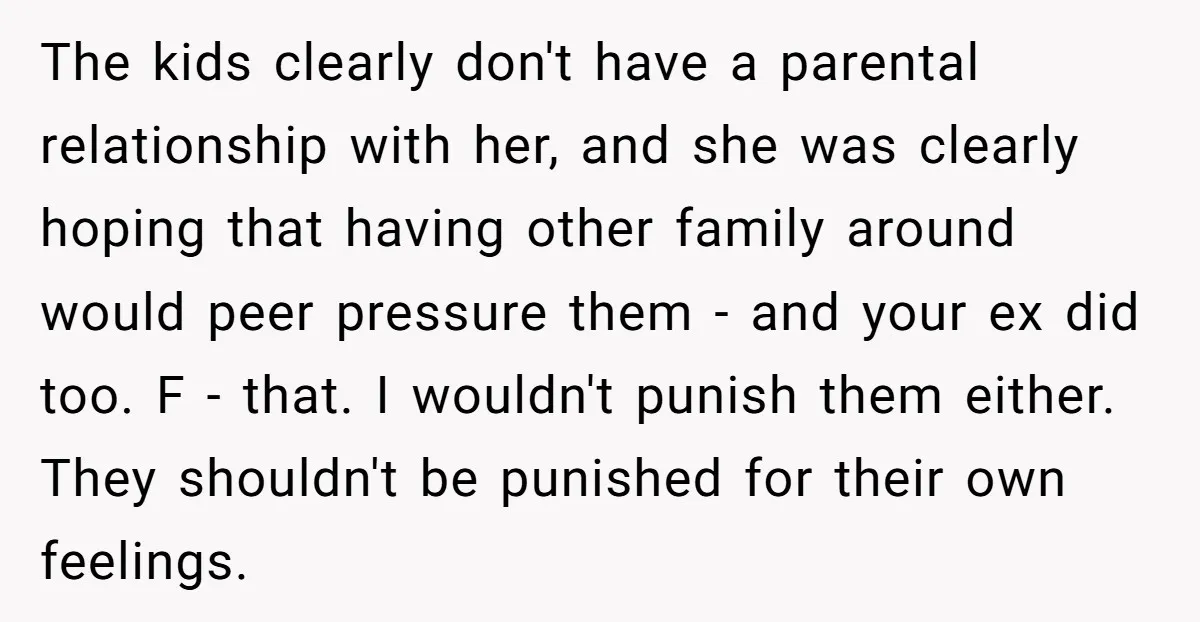 The kids clearly don't have a parental relationship with her, and she was clearly hoping that having other family around would peer pressure them - and your ex did too....