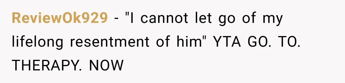 ReviewOk929 − "I cannot let go of my lifelong resentment of him" YTA GO. TO. THERAPY. NOW