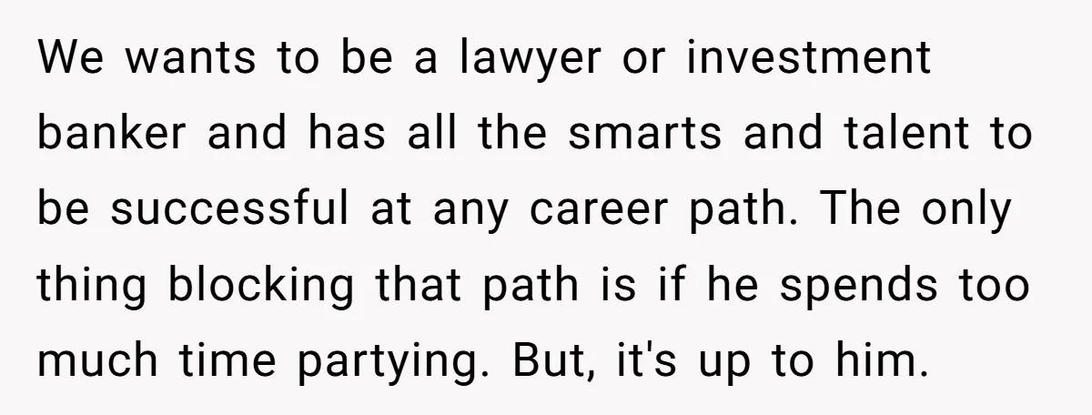We wants to be a lawyer or investment banker and has all the smarts and talent to be successful at any career path. The only thing blocking that path is...