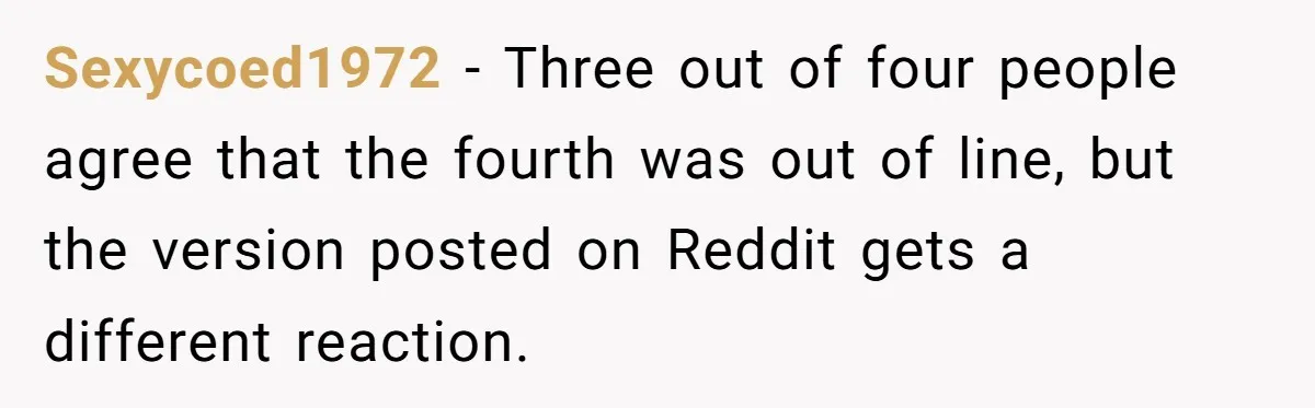 Sexycoed1972 − Three out of four people agree that the fourth was out of line, but the version posted on Reddit gets a different reaction.