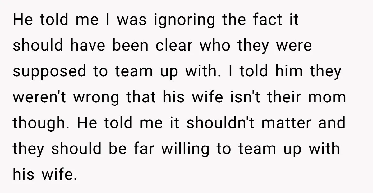 He told me I was ignoring the fact it should have been clear who they were supposed to team up with. I told him they weren't wrong that his wife...