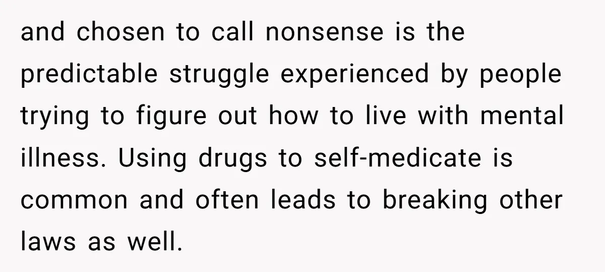 and chosen to call nonsense is the predictable struggle experienced by people trying to figure out how to live with mental illness. Using drugs to self-medicate is common and often...