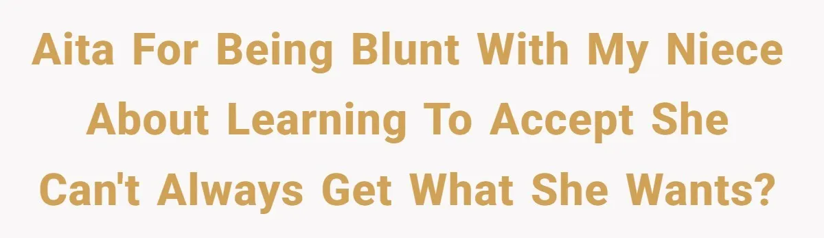 AITA for being blunt with my niece about learning to accept she can't always get what she wants?