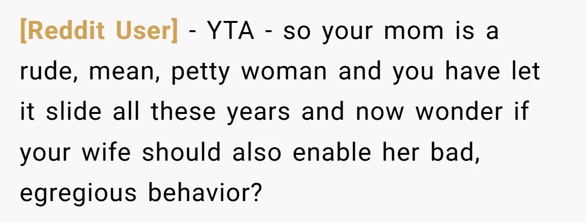 [Reddit User] − YTA - so your mom is a rude, mean, petty woman and you have let it slide all these years and now wonder if your wife should...