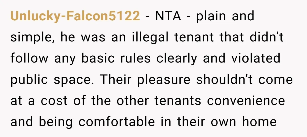 Unlucky-Falcon5122 - NTA - plain and simple, he was an illegal tenant that didn’t follow any basic rules clearly and violated public space. Their pleasure shouldn’t come at a cost...