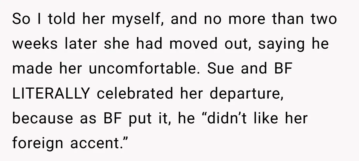 So I told her myself, and no more than two weeks later she had moved out, saying he made her uncomfortable. Sue and BF LITERALLY celebrated her departure, because as...