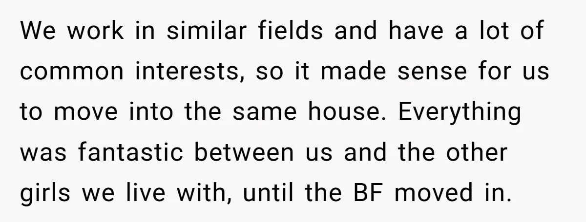 We work in similar fields and have a lot of common interests, so it made sense for us to move into the same house. Everything was fantastic between us and...