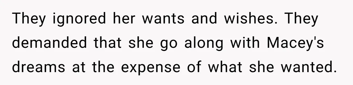 They ignored her wants and wishes. They demanded that she go along with Macey's dreams at the expense of what she wanted.
