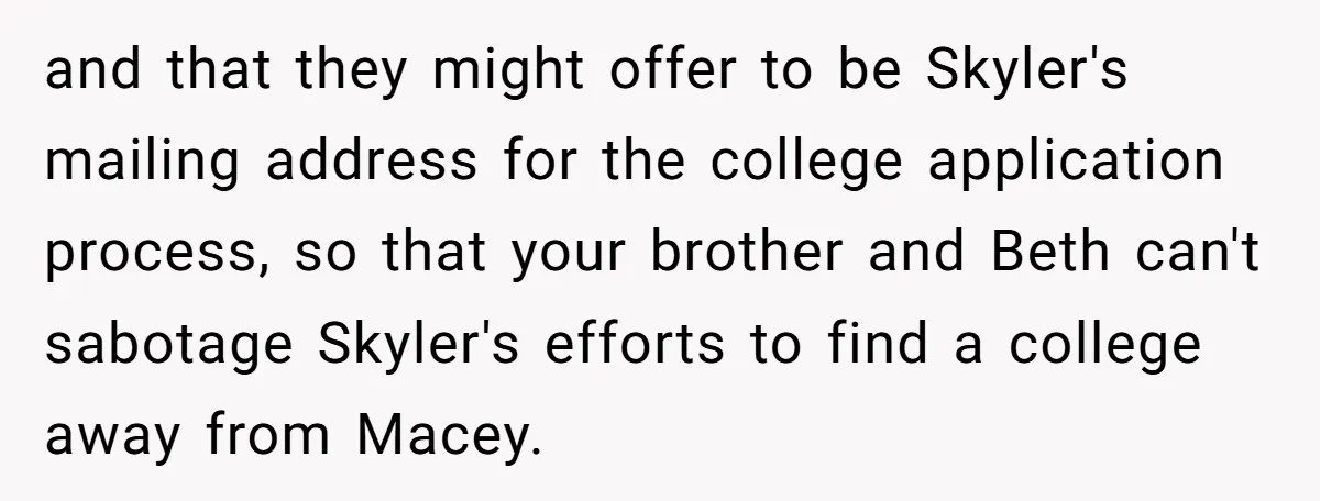 and that they might offer to be Skyler's mailing address for the college application process, so that your brother and Beth can't sabotage Skyler's efforts to find a college away...