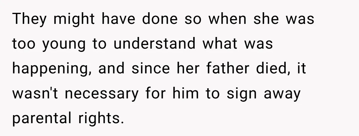 They might have done so when she was too young to understand what was happening, and since her father died, it wasn't necessary for him to sign away parental rights.