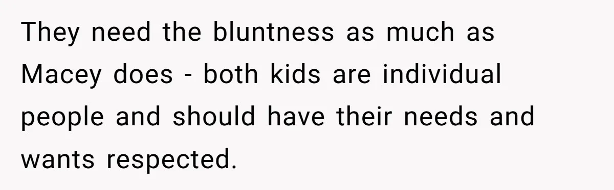 They need the bluntness as much as Macey does - both kids are individual people and should have their needs and wants respected.