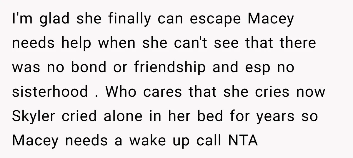 I'm glad she finally can escape Macey needs help when she can't see that there was no bond or friendship and esp no sisterhood . Who cares that she cries...