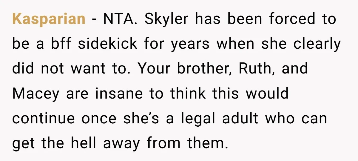 Kasparian − NTA. Skyler has been forced to be a bff sidekick for years when she clearly did not want to. Your brother, Ruth, and Macey are insane to think...