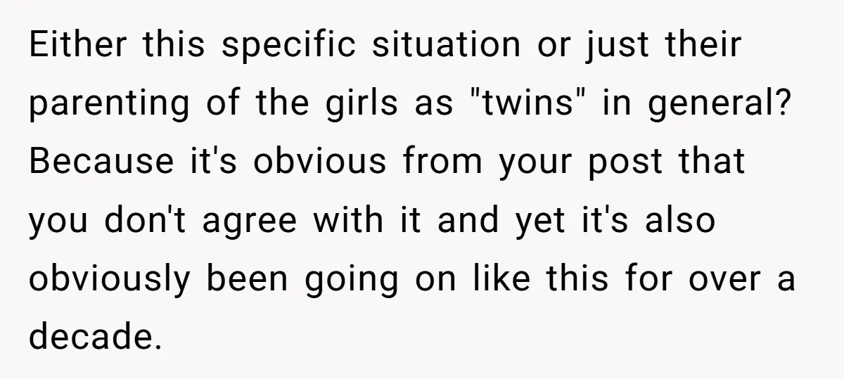 Either this specific situation or just their parenting of the girls as "twins" in general? Because it's obvious from your post that you don't agree with it and yet it's...
