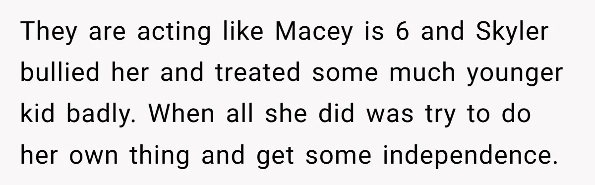 They are acting like Macey is 6 and Skyler bullied her and treated some much younger kid badly. When all she did was try to do her own thing and...