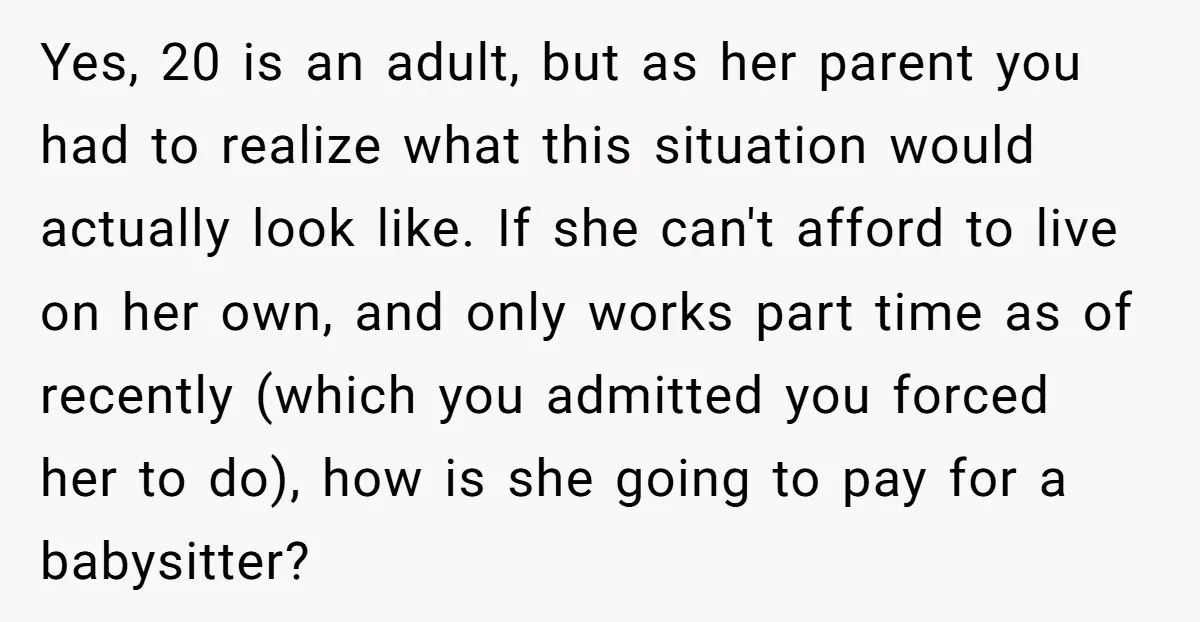 Yes, 20 is an adult, but as her parent you had to realize what this situation would actually look like. If she can't afford to live on her own, and...