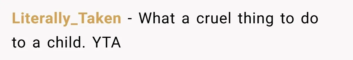 Literally_Taken - What a cruel thing to do to a child. YTA
