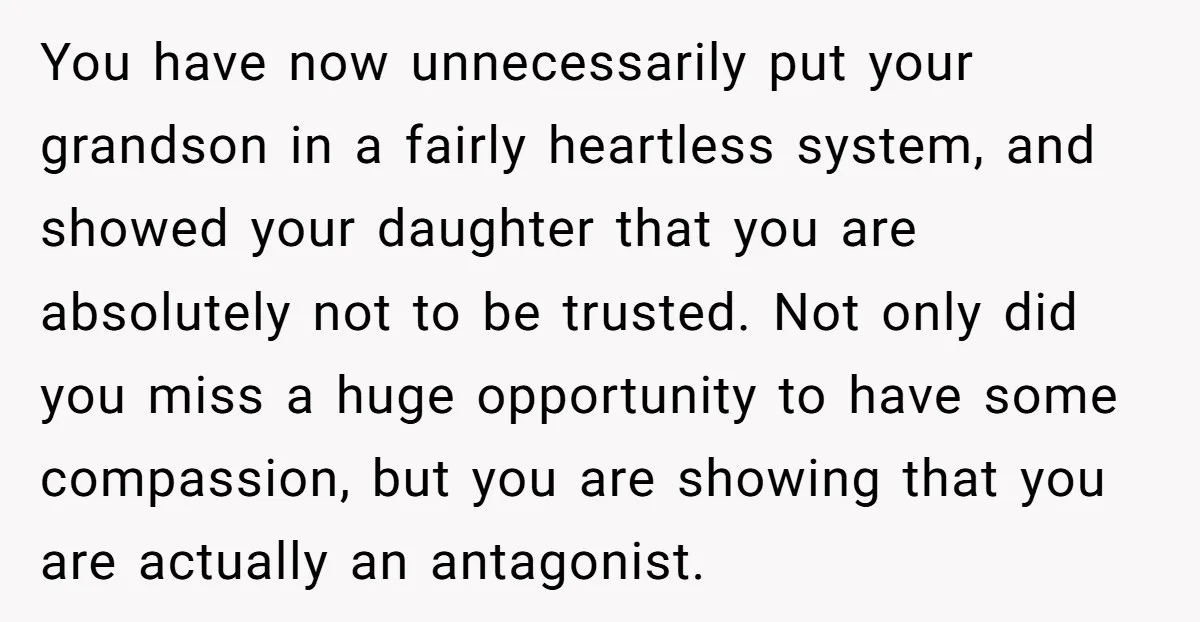 You have now unnecessarily put your grandson in a fairly heartless system, and showed your daughter that you are absolutely not to be trusted. Not only did you miss a...