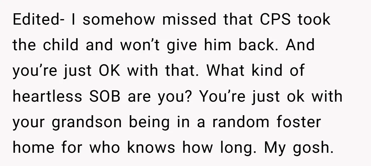 Edited- I somehow missed that CPS took the child and won’t give him back. And you’re just OK with that. What kind of heartless SOB are you? You’re just ok...