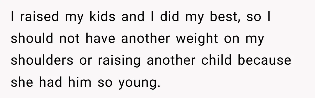 I raised my kids and I did my best, so I should not have another weight on my shoulders or raising another child because she had him so young.
