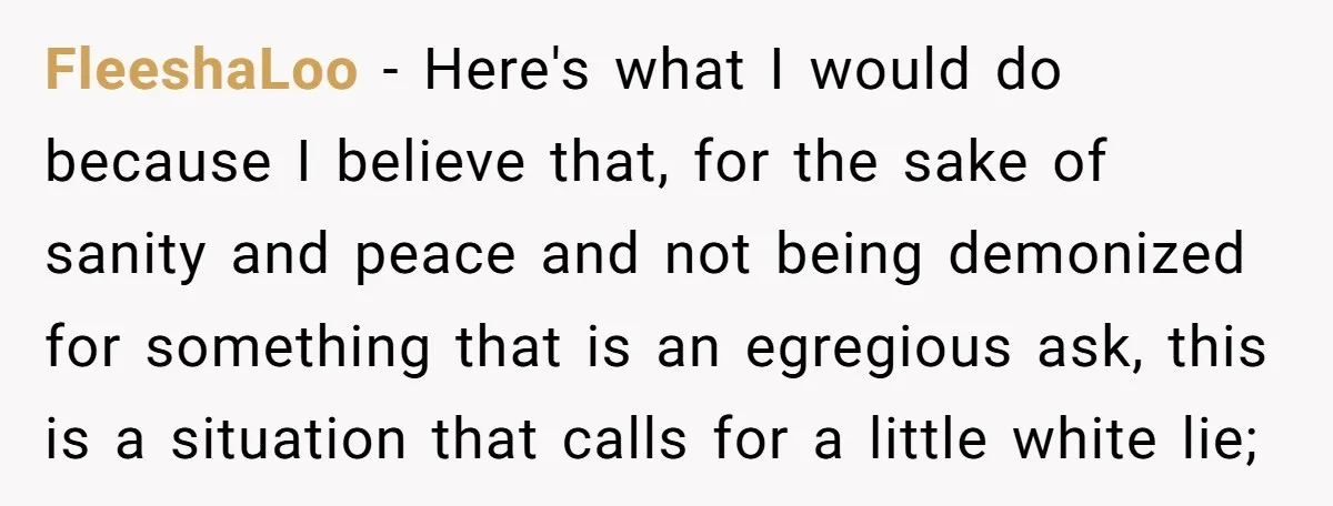 FleeshaLoo - Here's what I would do because I believe that, for the sake of sanity and peace and not being demonized for something that is an egregious ask, this...