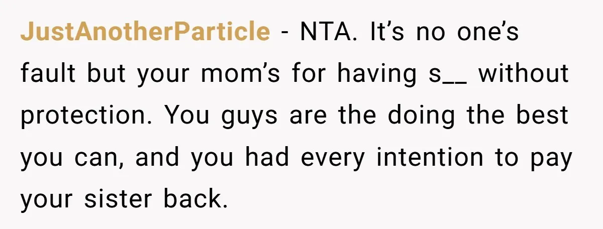 JustAnotherParticle − NTA. It’s no one’s fault but your mom’s for having s__ without protection. You guys are the doing the best you can, and you had every intention to...