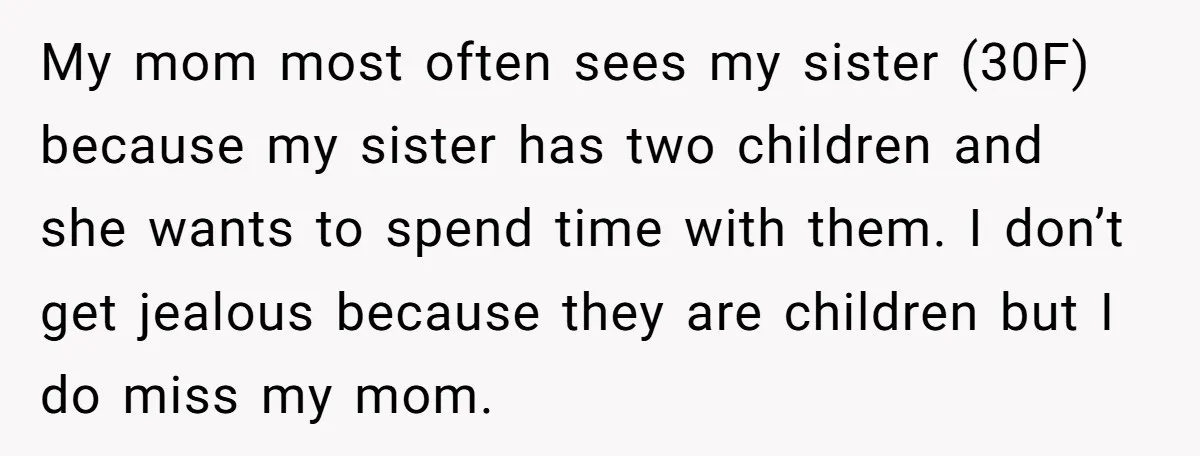 My mom most often sees my sister (30F) because my sister has two children and she wants to spend time with them. I don’t get jealous because they are children...